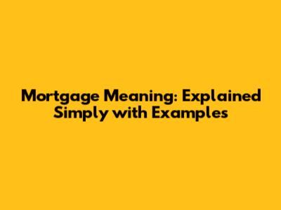 Mortgage Meaning: Explained Simply with Examples