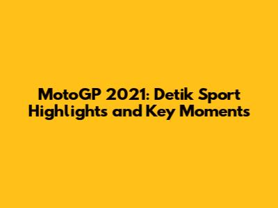MotoGP 2021: Detik Sport Highlights and Key Moments