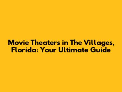 Movie Theaters in The Villages, Florida: Your Ultimate Guide