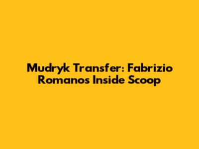 Mudryk Transfer: Fabrizio Romano's Inside Scoop