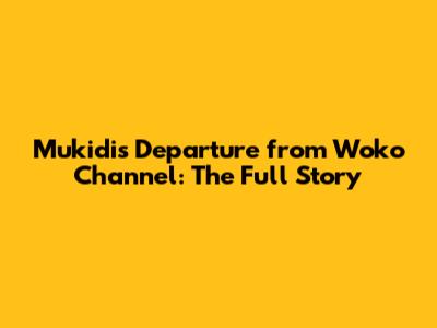 Mukidi's Departure from Woko Channel: The Full Story