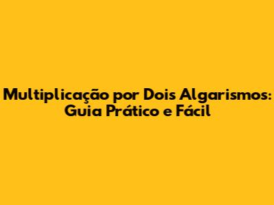 Multiplicação por Dois Algarismos: Guia Prático e Fácil