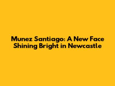 Munez Santiago: A New Face Shining Bright in Newcastle
