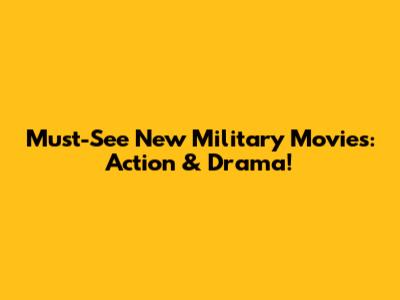 Must-See New Military Movies: Action & Drama!