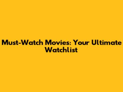 Must-Watch Movies: Your Ultimate Watchlist