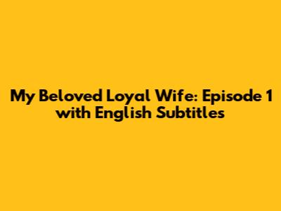 My Beloved Loyal Wife: Episode 1 with English Subtitles