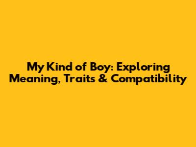 My Kind of Boy: Exploring Meaning, Traits & Compatibility