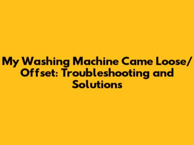 My Washing Machine Came Loose/Offset: Troubleshooting and Solutions