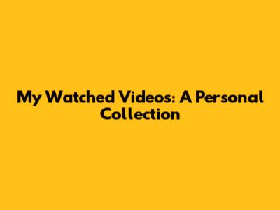 My Watched Videos: A Personal Collection