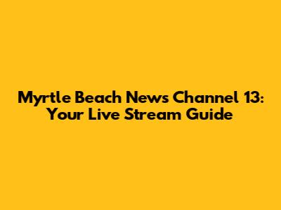 Myrtle Beach News Channel 13: Your Live Stream Guide
