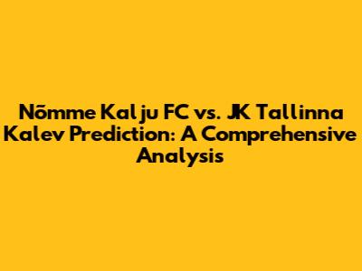 Nõmme Kalju FC vs. JK Tallinna Kalev Prediction: A Comprehensive Analysis