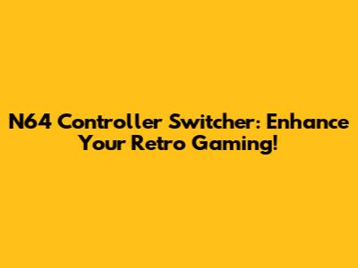 N64 Controller Switcher: Enhance Your Retro Gaming!