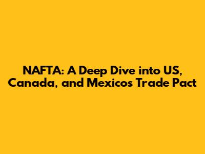 NAFTA: A Deep Dive into US, Canada, and Mexico's Trade Pact