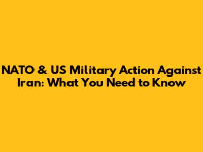 NATO & US Military Action Against Iran: What You Need to Know