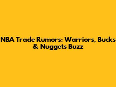 NBA Trade Rumors: Warriors, Bucks & Nuggets Buzz