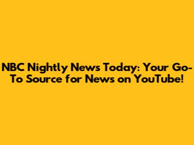 NBC Nightly News Today: Your Go-To Source for News on YouTube!