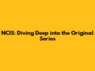 NCIS: Diving Deep into the Original Series
