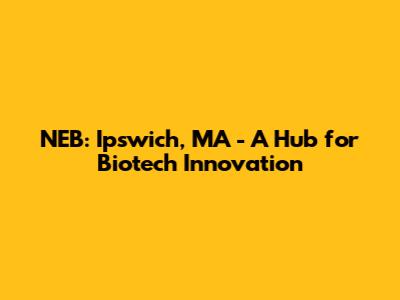 NEB: Ipswich, MA - A Hub for Biotech Innovation