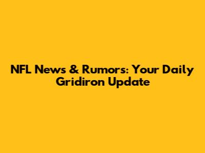 NFL News & Rumors: Your Daily Gridiron Update