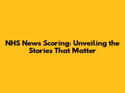NHS News Scoring: Unveiling the Stories That Matter