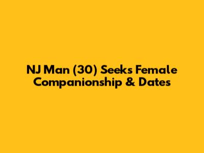 NJ Man (30) Seeks Female Companionship & Dates