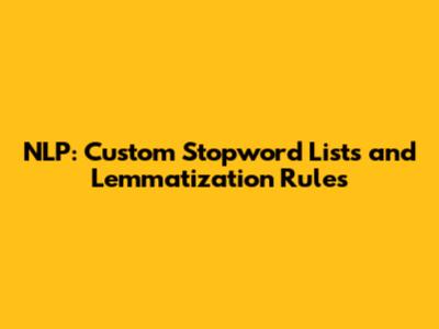 NLP: Custom Stopword Lists and Lemmatization Rules