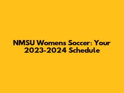 NMSU Women's Soccer: Your 2023-2024 Schedule