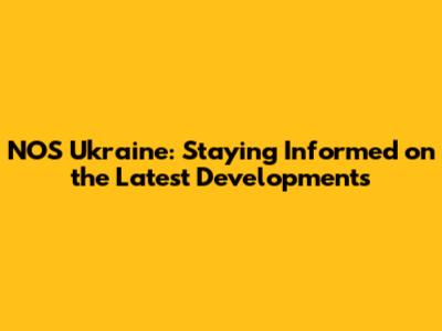 NOS Ukraine: Staying Informed on the Latest Developments