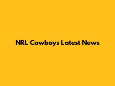 NRL Cowboys Latest News