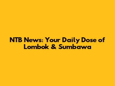 NTB News: Your Daily Dose of Lombok & Sumbawa