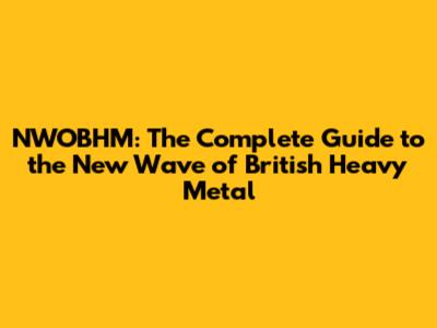 NWOBHM: The Complete Guide to the New Wave of British Heavy Metal