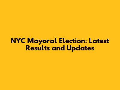 NYC Mayoral Election: Latest Results and Updates