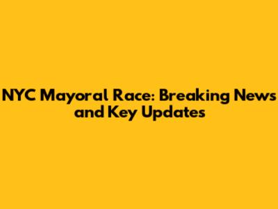 NYC Mayoral Race: Breaking News and Key Updates