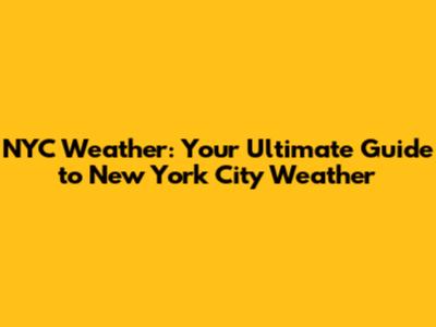 NYC Weather: Your Ultimate Guide to New York City Weather