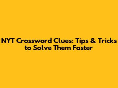 NYT Crossword Clues: Tips & Tricks to Solve Them Faster
