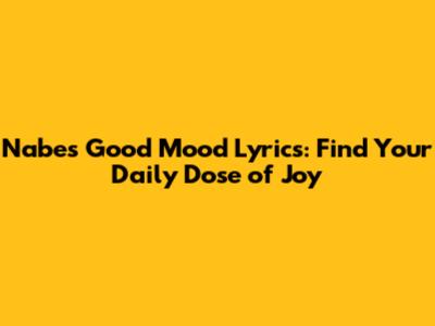 Nabes' 'Good Mood' Lyrics: Find Your Daily Dose of Joy