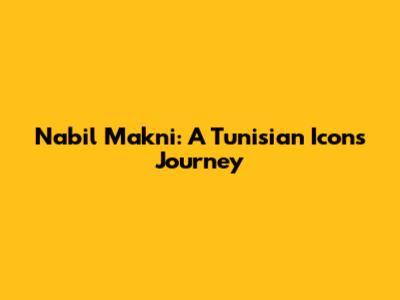 Nabil Makni: A Tunisian Icon's Journey