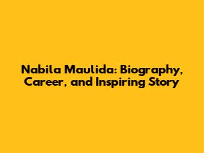Nabila Maulida: Biography, Career, and Inspiring Story