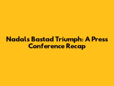 Nadal's Bastad Triumph: A Press Conference Recap