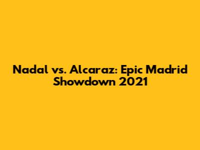 Nadal vs. Alcaraz: Epic Madrid Showdown 2021