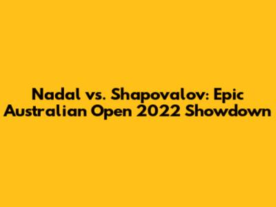 Nadal vs. Shapovalov: Epic Australian Open 2022 Showdown