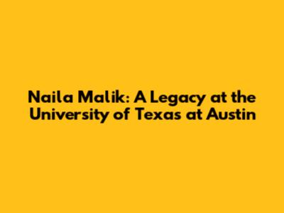 Naila Malik: A Legacy at the University of Texas at Austin