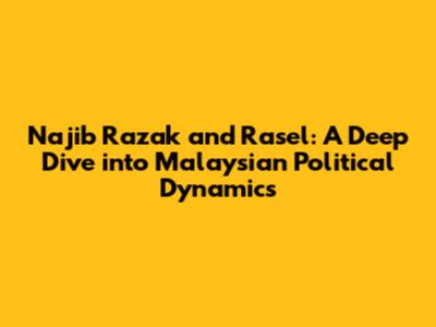 Najib Razak and Rasel: A Deep Dive into Malaysian Political Dynamics