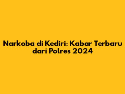 Narkoba di Kediri: Kabar Terbaru dari Polres 2024