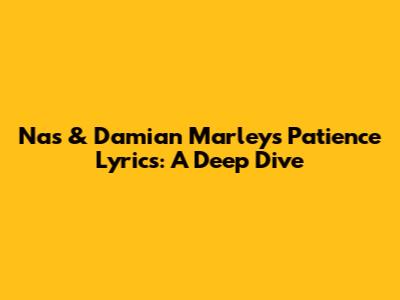 Nas & Damian Marley's "Patience" Lyrics: A Deep Dive