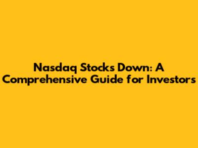 Nasdaq Stocks Down: A Comprehensive Guide for Investors