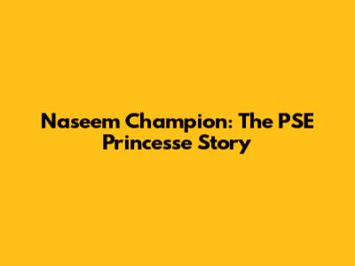 Naseem Champion: The PSE Princesse Story