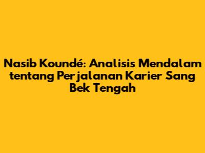 Nasib Koundé: Analisis Mendalam tentang Perjalanan Karier Sang Bek Tengah