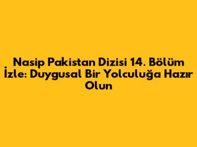 Nasip Pakistan Dizisi 14. Bölüm İzle: Duygusal Bir Yolculuğa Hazır Olun