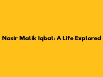 Nasir Malik Iqbal: A Life Explored